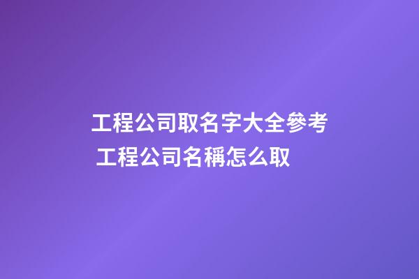 工程公司取名字大全參考 工程公司名稱怎么取-第1張-公司起名-玄機派